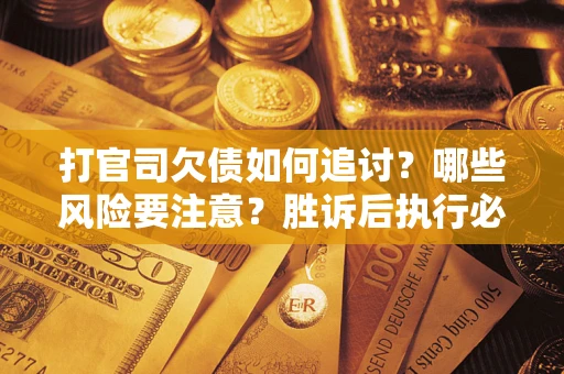 济南打官司欠债如何追讨？哪些风险要注意？胜诉后执行必看！