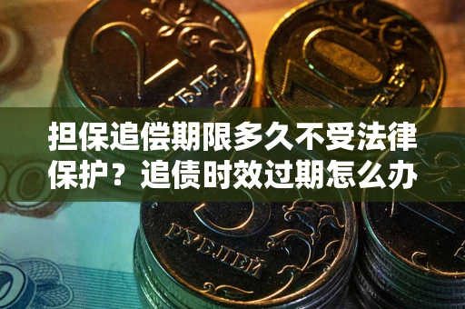 济南担保追偿期限多久不受法律保护？追债时效过期怎么办？