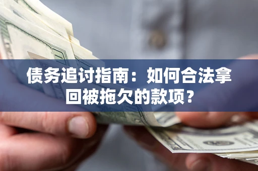 济南债务追讨指南：如何合法拿回被拖欠的款项？