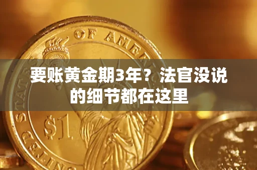 济南要账黄金期3年？法官没说的细节都在这里