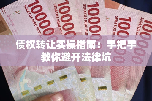 济南债权转让实操指南：手把手教你避开法律坑
