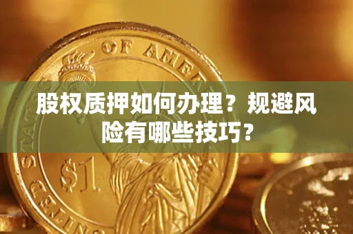 济南股权质押如何办理？规避风险有哪些技巧？