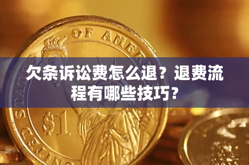 济南欠条诉讼费怎么退？退费流程有哪些技巧？