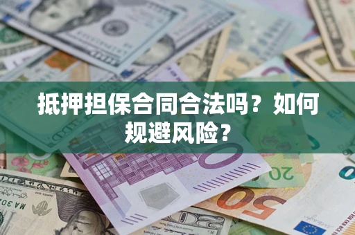 济南抵押担保合同合法吗？如何规避风险？