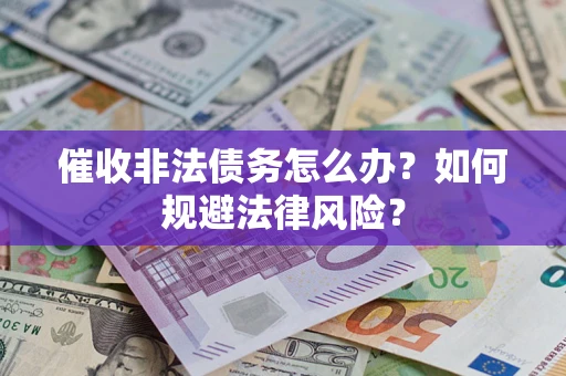 济南催收非法债务怎么办？如何规避法律风险？