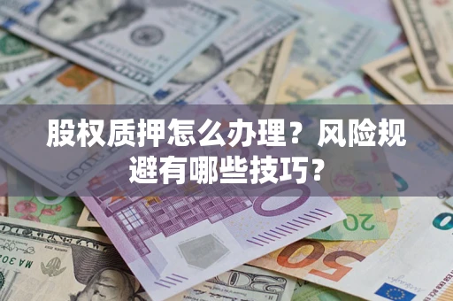 济南股权质押怎么办理？风险规避有哪些技巧？