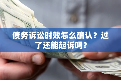 济南债务诉讼时效怎么确认？过了还能起诉吗？