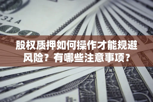济南股权质押如何操作才能规避风险？有哪些注意事项？