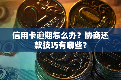 济南信用卡逾期怎么办？协商还款技巧有哪些？