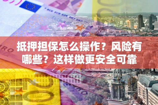 济南抵押担保怎么操作？风险有哪些？这样做更安全可靠