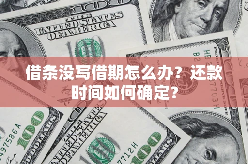 济南借条没写借期怎么办？还款时间如何确定？