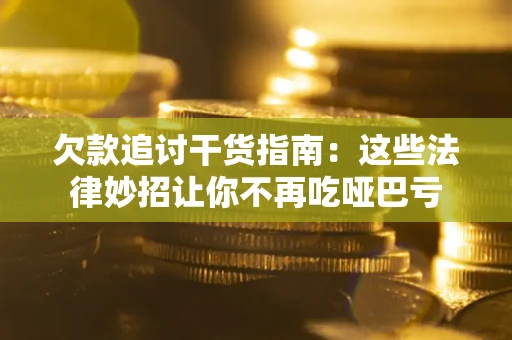 济南欠款追讨干货指南：这些法律妙招让你不再吃哑巴亏