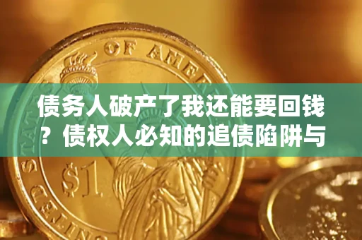 济南债务人破产了我还能要回钱？债权人必知的追债陷阱与破局之道