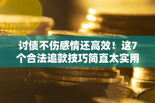 济南讨债不伤感情还高效！这7个合法追款技巧简直太实用