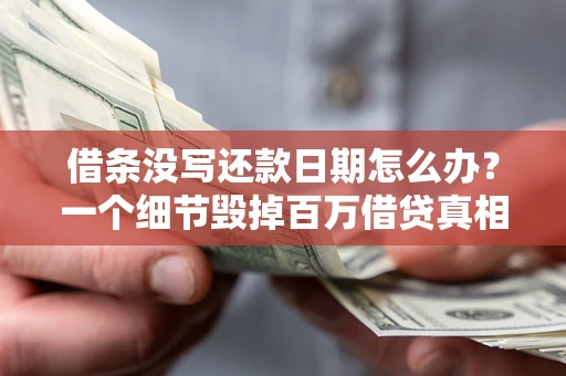 济南借条没写还款日期怎么办？一个细节毁掉百万借贷真相