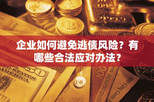 济南企业如何避免逃债风险？有哪些合法应对办法？