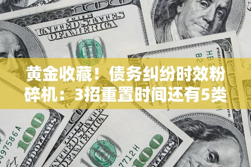 济南黄金收藏！债务纠纷时效粉碎机：3招重置时间还有5类不设年限的特殊债务