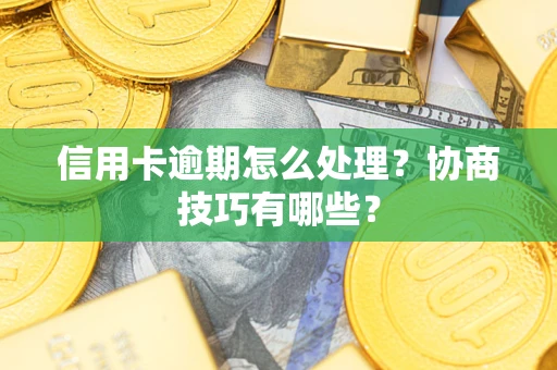 济南信用卡逾期怎么处理？协商技巧有哪些？