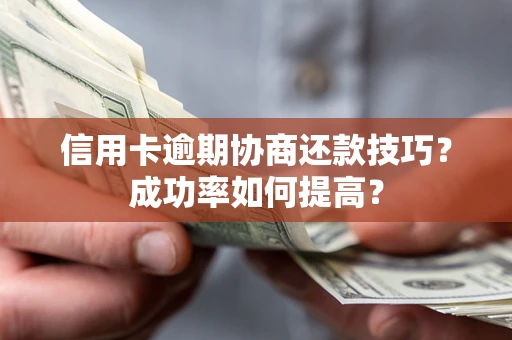济南信用卡逾期协商还款技巧？成功率如何提高？