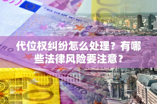 济南代位权纠纷怎么处理？有哪些法律风险要注意？