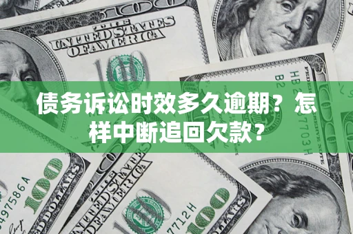 济南债务诉讼时效多久逾期？怎样中断追回欠款？