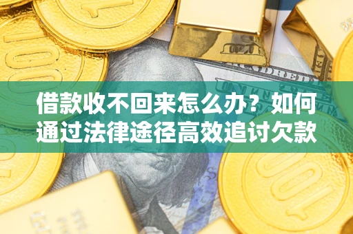 济南借款收不回来怎么办?如何通过法律途径高效追讨欠款? 济南借款收不回来怎么办?如何通过法律途径高效追讨欠款?