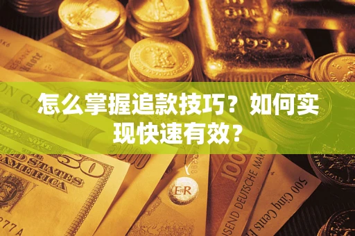 济南怎么掌握追款技巧？如何实现快速有效？