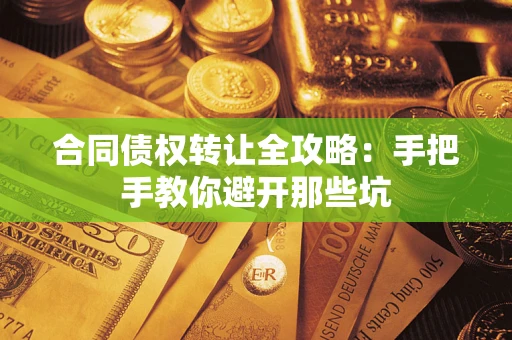 济南合同债权转让全攻略：手把手教你避开那些坑