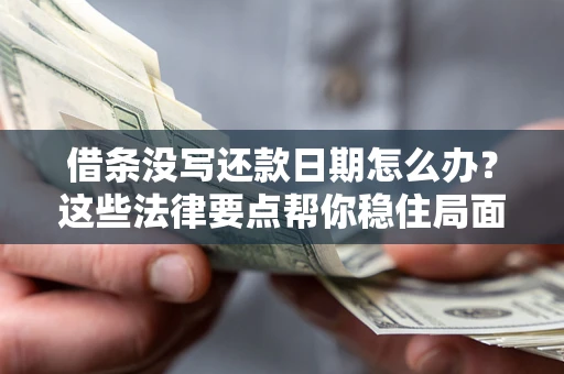 济南借条没写还款日期怎么办？这些法律要点帮你稳住局面