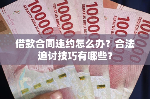 济南借款合同违约怎么办？合法追讨技巧有哪些？