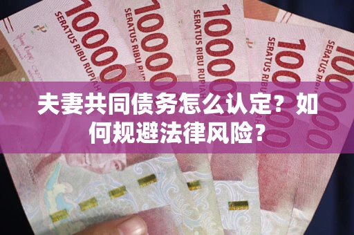 济南夫妻共同债务怎么认定？如何规避法律风险？