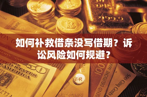济南如何补救借条没写借期？诉讼风险如何规避？