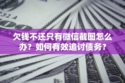 济南欠钱不还只有微信截图怎么办？如何有效追讨债务？