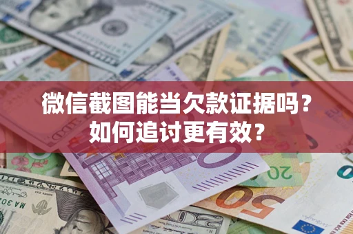 济南微信截图能当欠款证据吗？如何追讨更有效？