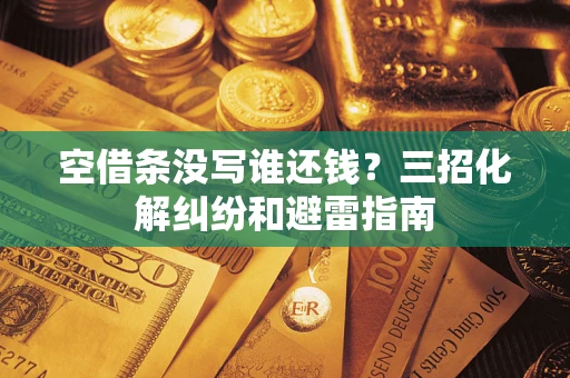 济南空借条没写谁还钱？三招化解纠纷和避雷指南