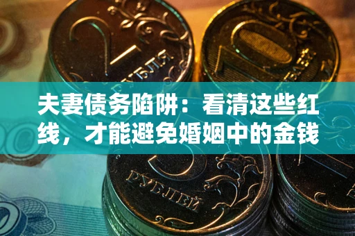 济南夫妻债务陷阱：看清这些红线，才能避免婚姻中的金钱危机