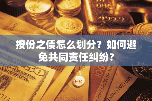 济南按份之债怎么划分？如何避免共同责任纠纷？
