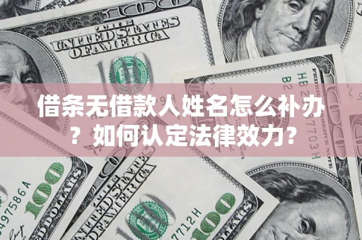 济南借条无借款人姓名怎么补办？如何认定法律效力？