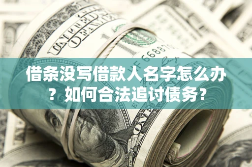 济南借条没写借款人名字怎么办？如何合法追讨债务？