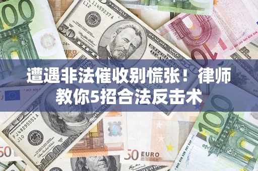 济南遭遇非法催收别慌张！律师教你5招合法反击术