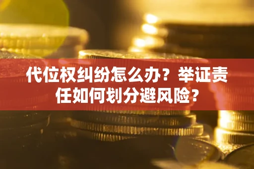 济南代位权纠纷怎么办？举证责任如何划分避风险？