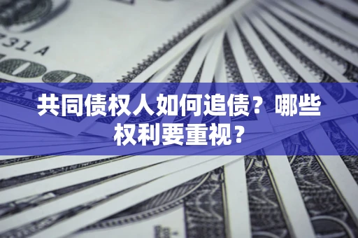 济南共同债权人如何追债？哪些权利要重视？