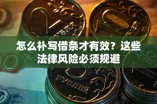 济南怎么补写借条才有效？这些法律风险必须规避