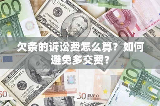 济南欠条的诉讼费怎么算？如何避免多交费？
