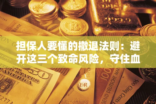 济南担保人要懂的撤退法则：避开这三个致命风险，守住血汗钱