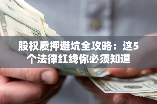 济南股权质押避坑全攻略：这5个法律红线你必须知道