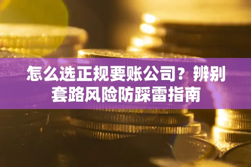 济南怎么选正规要账公司？辨别套路风险防踩雷指南