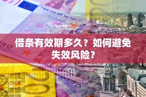 济南借条有效期多久？如何避免失效风险？