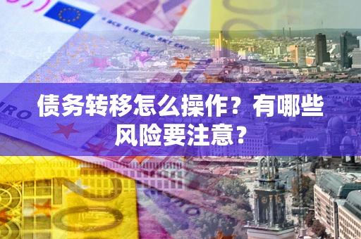 济南债务转移怎么操作？有哪些风险要注意？