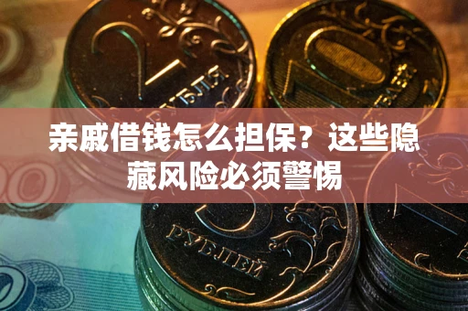 济南亲戚借钱怎么担保？这些隐藏风险必须警惕
